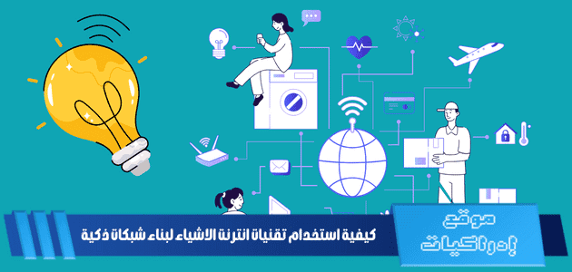 كيفية استخدام تقنيات انترنت الاشياء لبناء شبكات ذكية