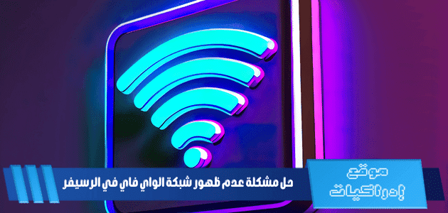 حل مشكلة عدم ظهور شبكة الواي فاي في الرسيفر