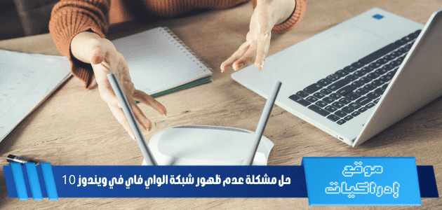 حل مشكلة عدم ظهور شبكة الواي فاي في ويندوز 10