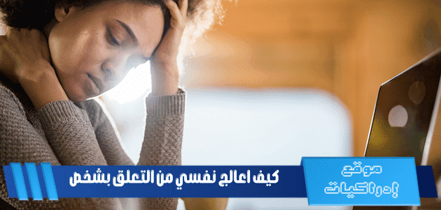 كيف اعالج نفسي من التعلق بشخص