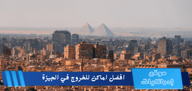 افضل اماكن للخروج في الجيزة