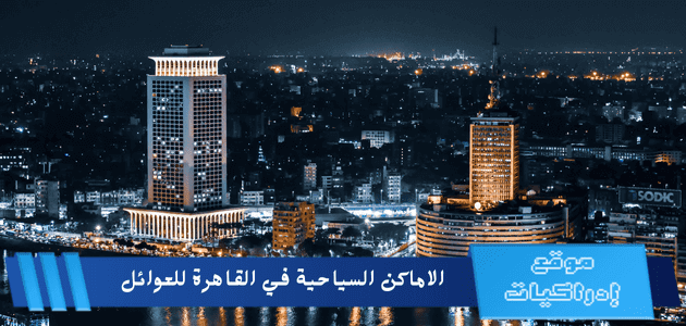 الاماكن السياحية في القاهرة للعوائل