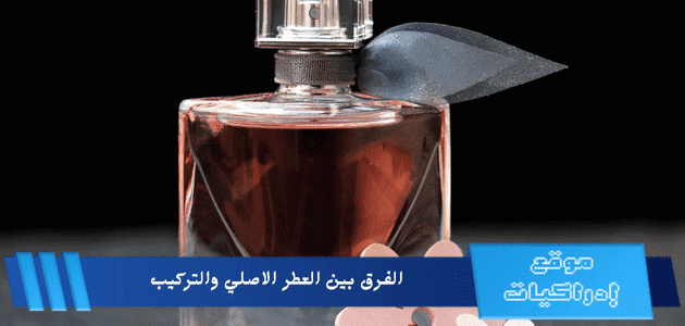 الفرق بين العطر الاصلي والتركيب