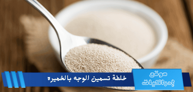 خلطة تسمين الوجه بالخميره