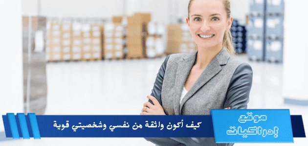 كيف أكون واثقة من نفسي وشخصيتي قوية