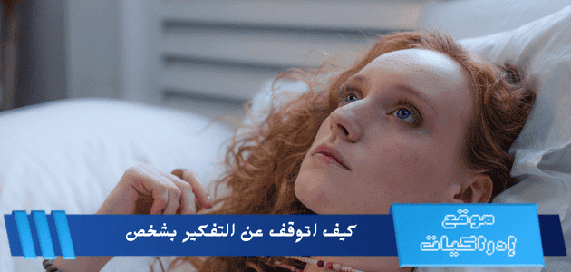 كيف اتوقف عن التفكير بشخص