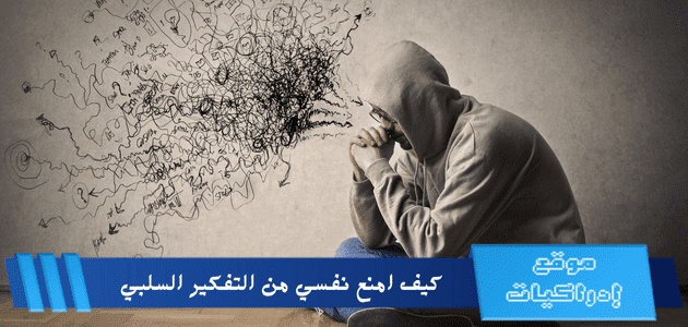 كيف امنع نفسي من التفكير السلبي