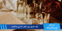 كيف تفرق بين العطر الاصلي والتقليد وكأنك خبير عطور