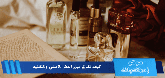 كيف تفرق بين العطر الاصلي والتقليد