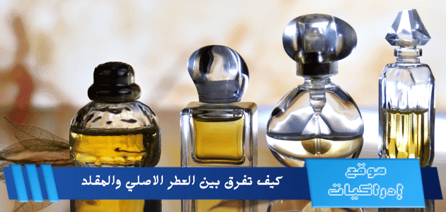 كيف تفرق بين العطر الاصلي والمقلد