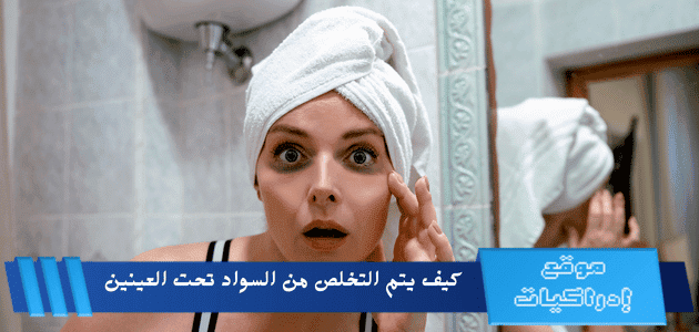 كيف يتم التخلص من السواد تحت العينين