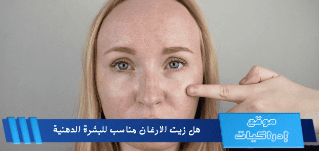 هل زيت الارغان مناسب للبشرة الدهنية