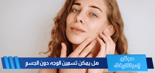 هل يمكن تسمين الوجه دون الجسم